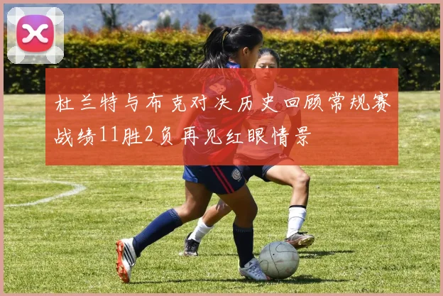 杜兰特与布克对决历史回顾常规赛战绩11胜2负再见红眼情景