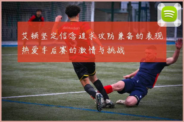 艾顿坚定信念追求攻防兼备的表现热爱季后赛的激情与挑战