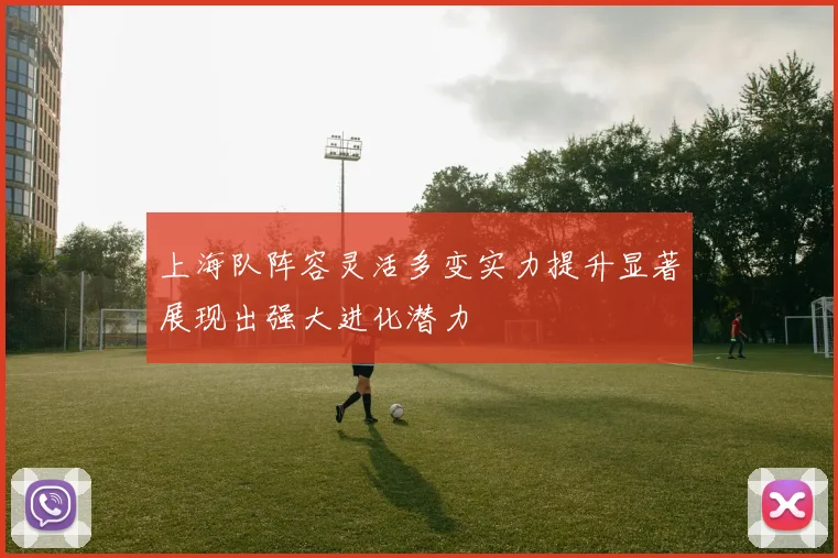 上海队阵容灵活多变实力提升显著展现出强大进化潜力
