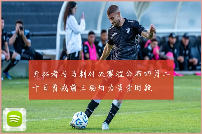 开拓者与马刺对决赛程公布四月二十日首战前三场均为黄金时段
