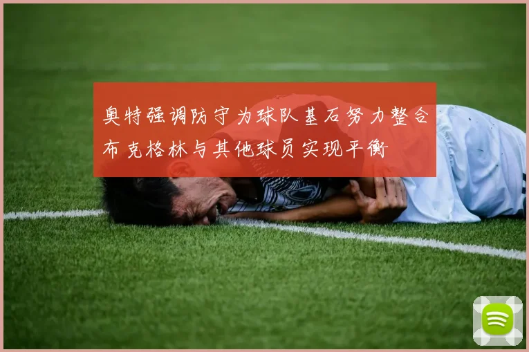 奥特强调防守为球队基石努力整合布克格林与其他球员实现平衡