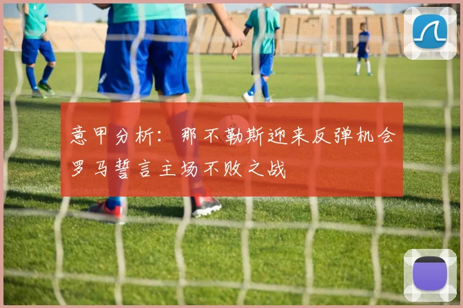 意甲分析：那不勒斯迎来反弹机会罗马誓言主场不败之战