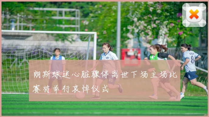 朗斯球迷心脏骤停离世下场主场比赛将举行哀悼仪式