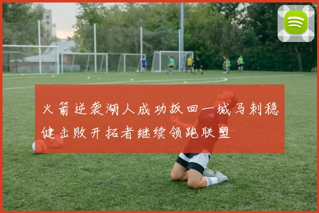 火箭逆袭湖人成功扳回一城马刺稳健击败开拓者继续领跑联盟