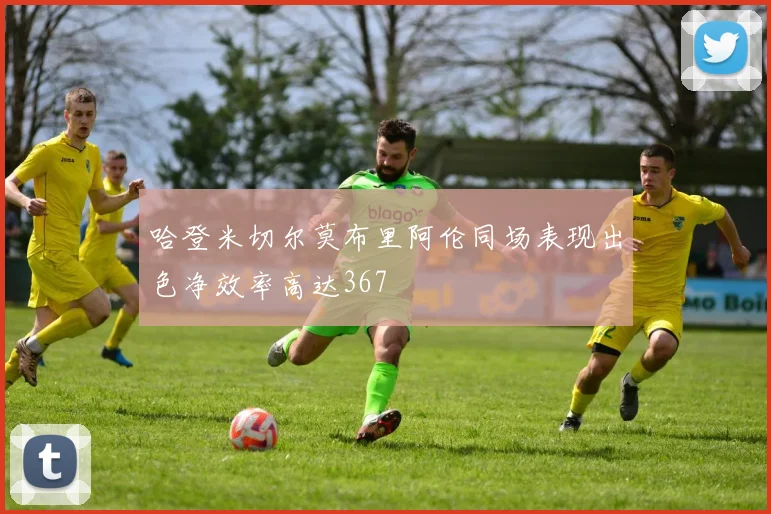 哈登米切尔莫布里阿伦同场表现出色净效率高达367